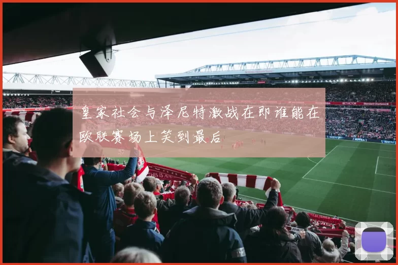皇家社会与泽尼特激战在即谁能在欧联赛场上笑到最后