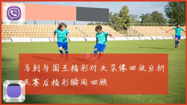 马刺与国王精彩对决录像回放分析及赛后精彩瞬间回顾