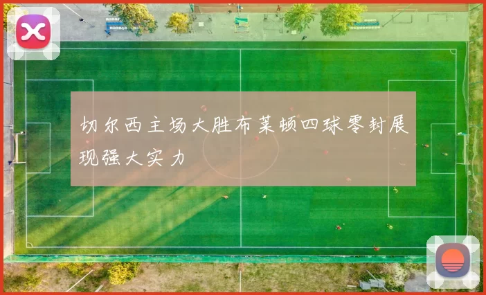 切尔西主场大胜布莱顿四球零封展现强大实力