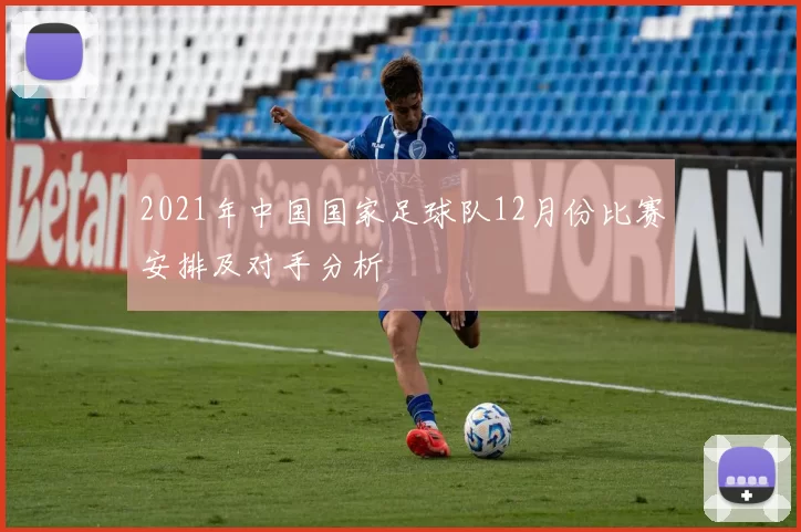 2021年中国国家足球队12月份比赛安排及对手分析