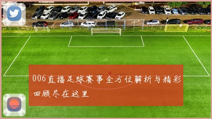 006直播足球赛事全方位解析与精彩回顾尽在这里