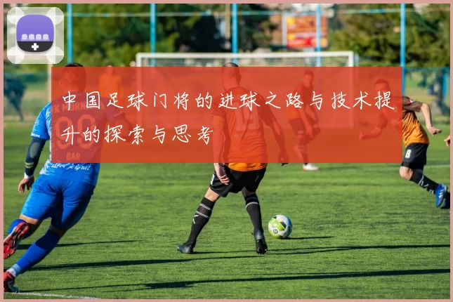 中国足球门将的进球之路与技术提升的探索与思考