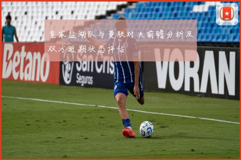 皇家盐湖队与曼联对决前瞻分析及双方近期状态评估