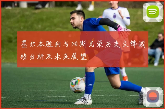 墨尔本胜利与珀斯光荣历史交锋战绩分析及未来展望
