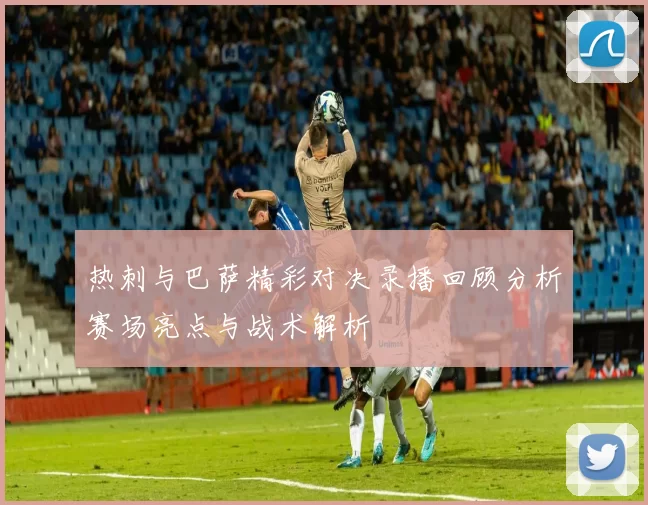 热刺与巴萨精彩对决录播回顾分析赛场亮点与战术解析