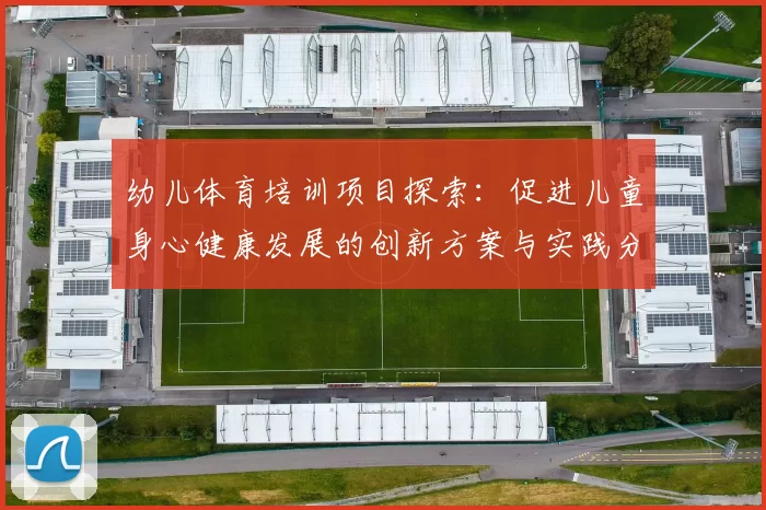 幼儿体育培训项目探索：促进儿童身心健康发展的创新方案与实践分享