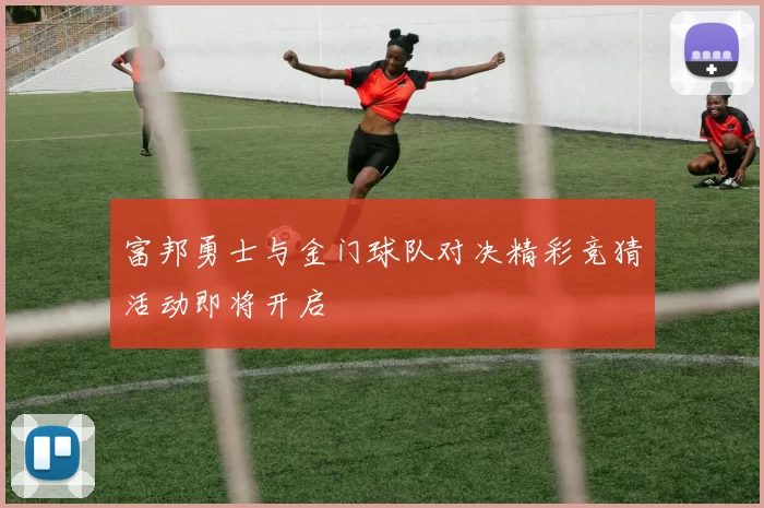 富邦勇士与金门球队对决精彩竞猜活动即将开启